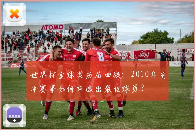 世界杯金球奖历届回顾：2010年南非赛事如何评选出最佳球员？
