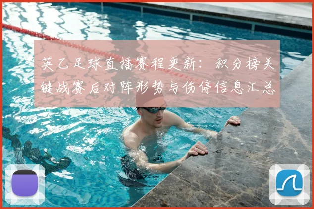 英乙足球直播赛程更新：积分榜关键战赛后对阵形势与伤停信息汇总