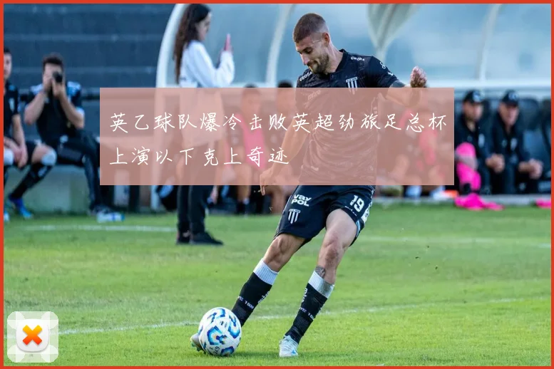 英乙球队爆冷击败英超劲旅足总杯上演以下克上奇迹