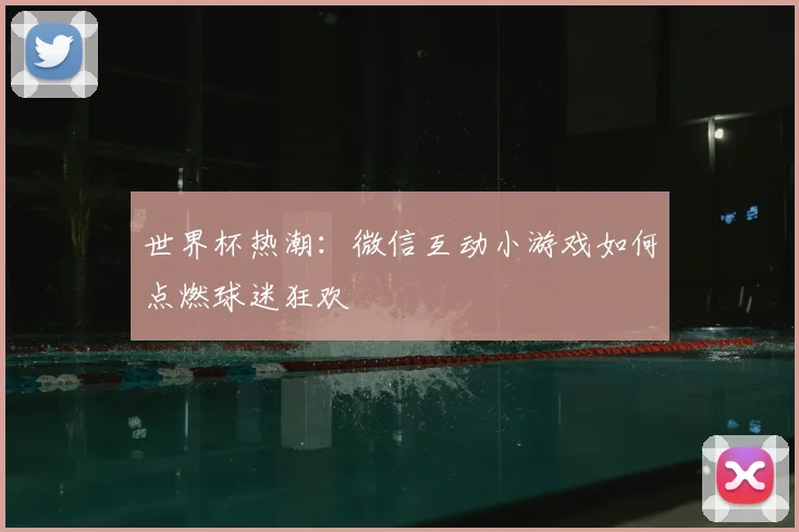 世界杯热潮：微信互动小游戏如何点燃球迷狂欢