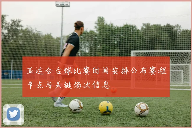 亚运会台球比赛时间安排公布赛程节点与关键场次信息