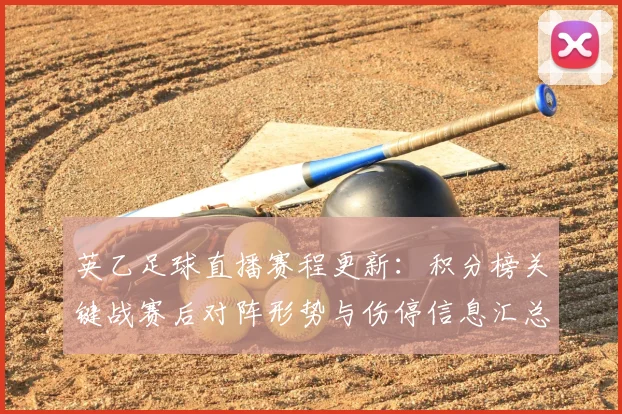 英乙足球直播赛程更新：积分榜关键战赛后对阵形势与伤停信息汇总
