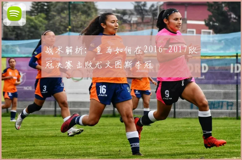 战术解析：皇马如何在2016-2017欧冠决赛击败尤文图斯夺冠