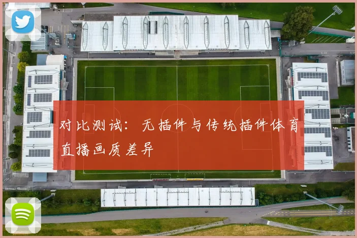 对比测试：无插件与传统插件体育直播画质差异