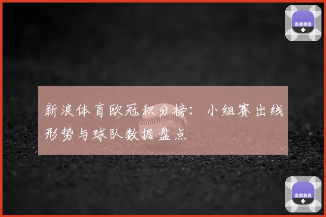 新浪体育欧冠积分榜：小组赛出线形势与球队数据盘点