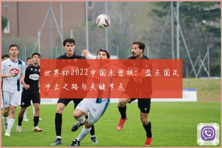 世界杯2022中国未晋级：盘点国足冲击之路与关键节点