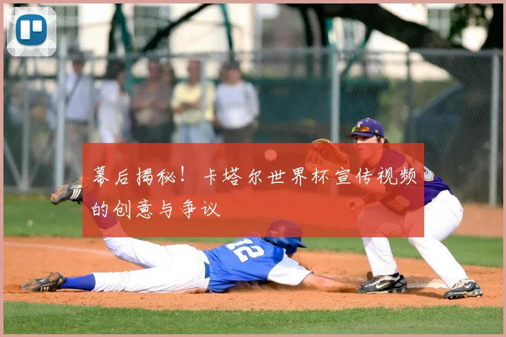 幕后揭秘!卡塔尔世界杯宣传视频的创意与争议