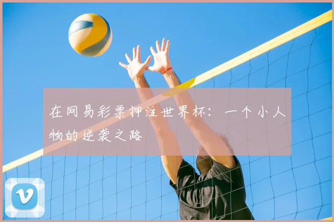 在网易彩票押注世界杯：一个小人物的逆袭之路