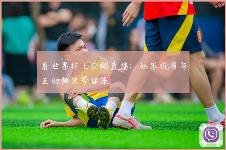 看世界杯上企鹅直播:独家视角与互动抽奖等你来