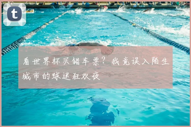 看世界杯买错车票?我竟误入陌生城市的球迷狂欢夜