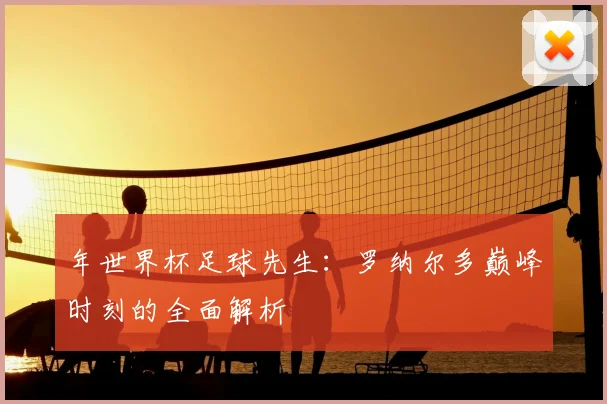 年世界杯足球先生：罗纳尔多巅峰时刻的全面解析