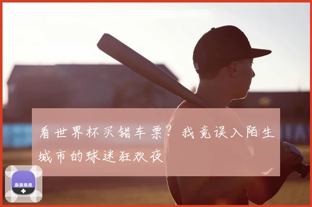 看世界杯买错车票?我竟误入陌生城市的球迷狂欢夜