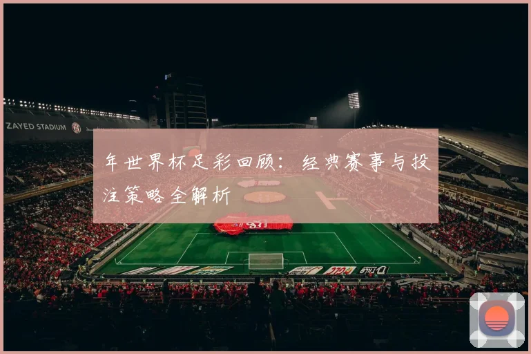 年世界杯足彩回顾：经典赛事与投注策略全解析